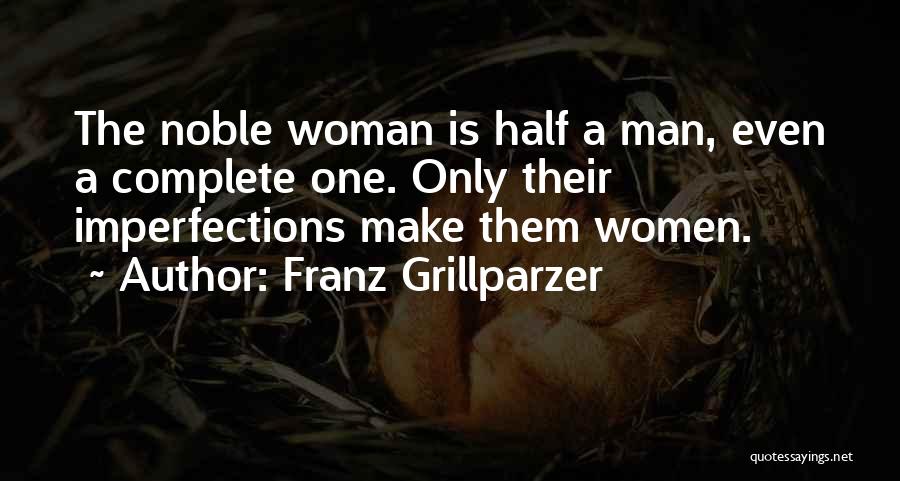 Franz Grillparzer Quotes: The Noble Woman Is Half A Man, Even A Complete One. Only Their Imperfections Make Them Women.