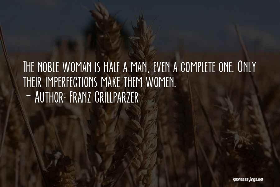 Franz Grillparzer Quotes: The Noble Woman Is Half A Man, Even A Complete One. Only Their Imperfections Make Them Women.