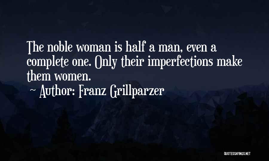 Franz Grillparzer Quotes: The Noble Woman Is Half A Man, Even A Complete One. Only Their Imperfections Make Them Women.