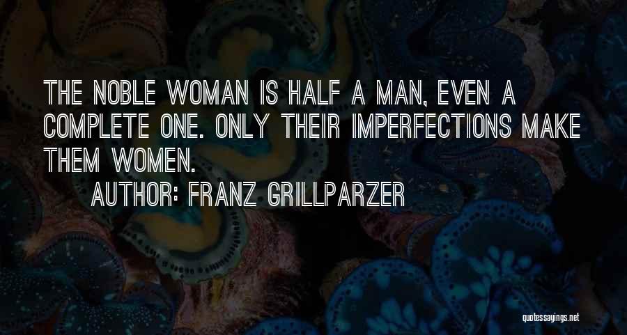 Franz Grillparzer Quotes: The Noble Woman Is Half A Man, Even A Complete One. Only Their Imperfections Make Them Women.