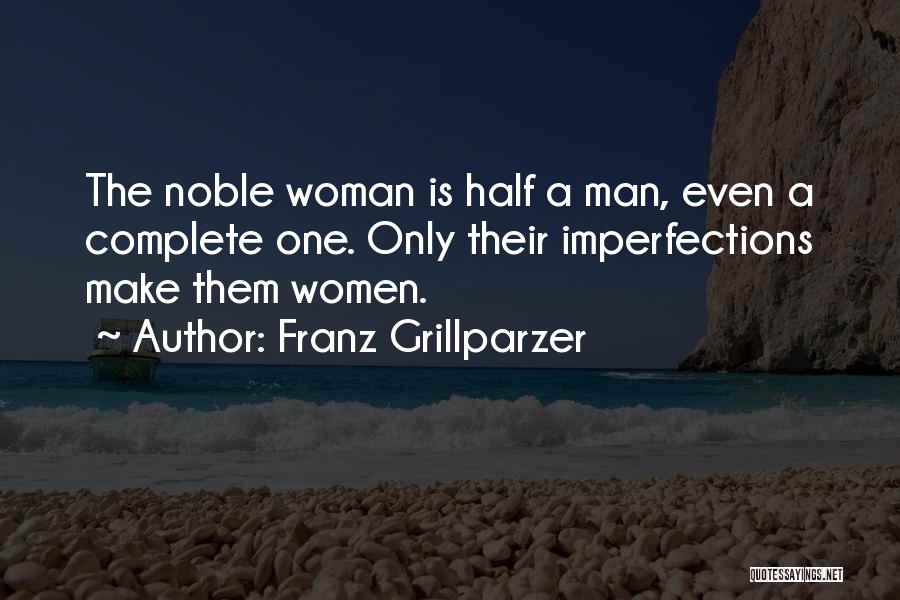 Franz Grillparzer Quotes: The Noble Woman Is Half A Man, Even A Complete One. Only Their Imperfections Make Them Women.