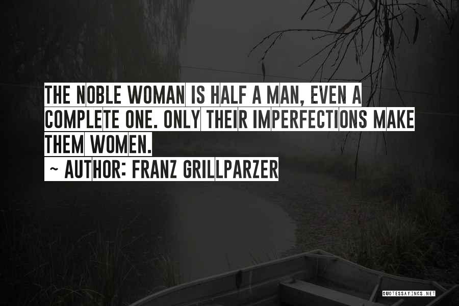 Franz Grillparzer Quotes: The Noble Woman Is Half A Man, Even A Complete One. Only Their Imperfections Make Them Women.