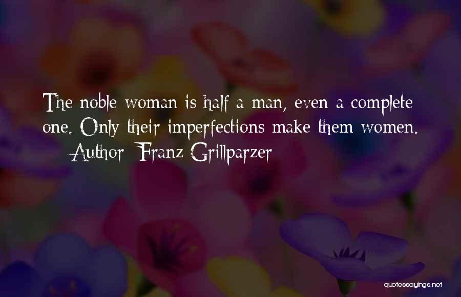 Franz Grillparzer Quotes: The Noble Woman Is Half A Man, Even A Complete One. Only Their Imperfections Make Them Women.