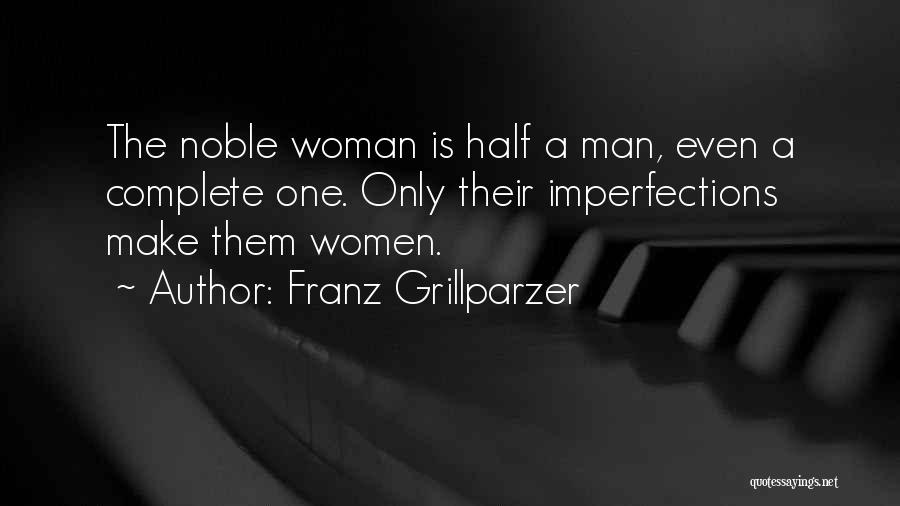 Franz Grillparzer Quotes: The Noble Woman Is Half A Man, Even A Complete One. Only Their Imperfections Make Them Women.