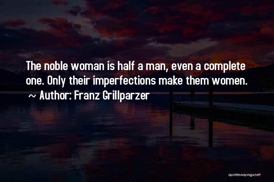 Franz Grillparzer Quotes: The Noble Woman Is Half A Man, Even A Complete One. Only Their Imperfections Make Them Women.