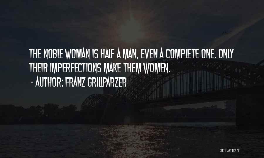 Franz Grillparzer Quotes: The Noble Woman Is Half A Man, Even A Complete One. Only Their Imperfections Make Them Women.