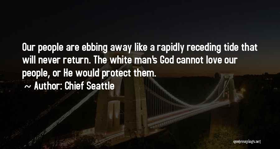 Chief Seattle Quotes: Our People Are Ebbing Away Like A Rapidly Receding Tide That Will Never Return. The White Man's God Cannot Love