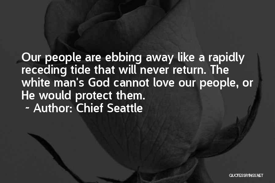 Chief Seattle Quotes: Our People Are Ebbing Away Like A Rapidly Receding Tide That Will Never Return. The White Man's God Cannot Love