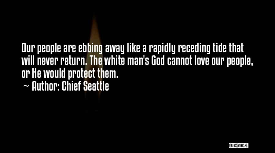 Chief Seattle Quotes: Our People Are Ebbing Away Like A Rapidly Receding Tide That Will Never Return. The White Man's God Cannot Love