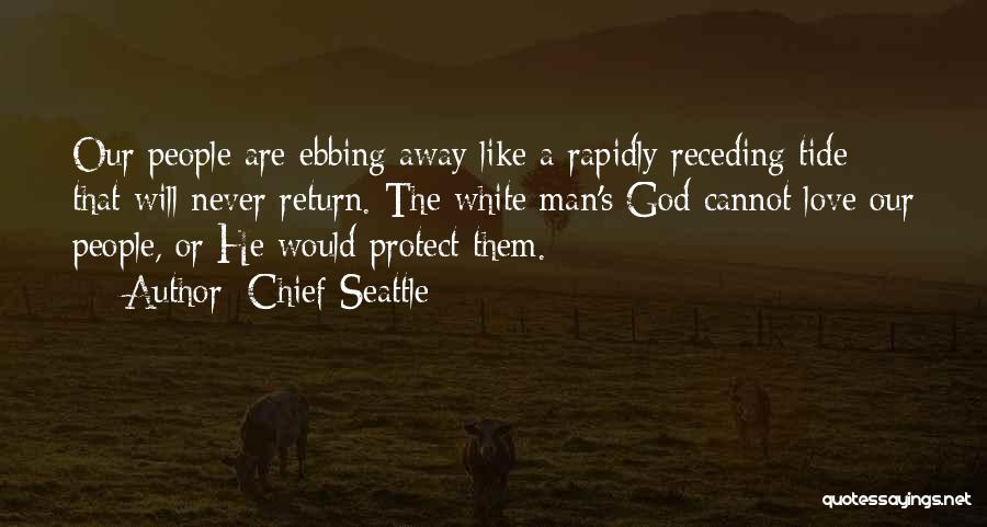 Chief Seattle Quotes: Our People Are Ebbing Away Like A Rapidly Receding Tide That Will Never Return. The White Man's God Cannot Love