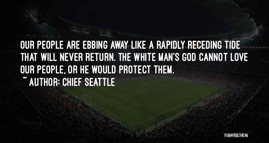 Chief Seattle Quotes: Our People Are Ebbing Away Like A Rapidly Receding Tide That Will Never Return. The White Man's God Cannot Love