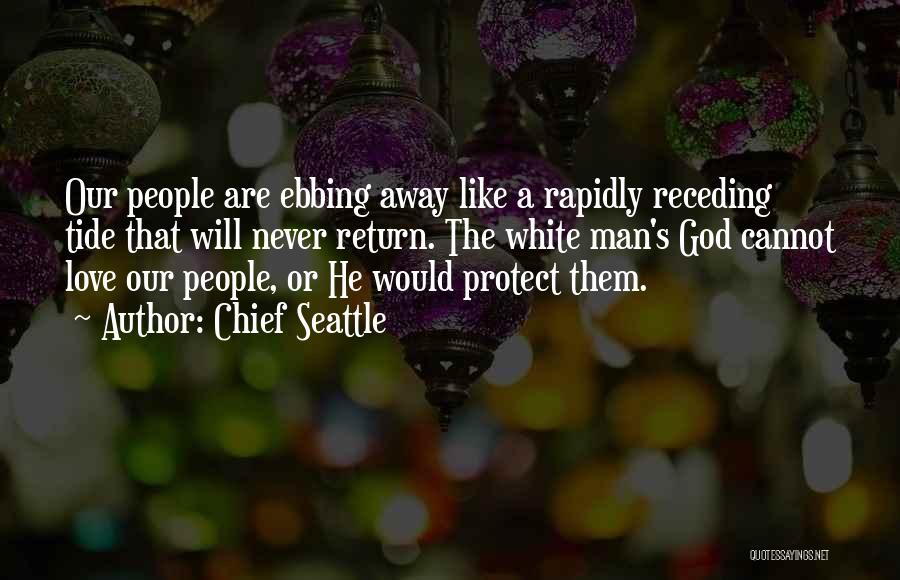 Chief Seattle Quotes: Our People Are Ebbing Away Like A Rapidly Receding Tide That Will Never Return. The White Man's God Cannot Love