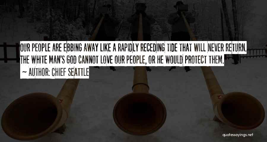 Chief Seattle Quotes: Our People Are Ebbing Away Like A Rapidly Receding Tide That Will Never Return. The White Man's God Cannot Love