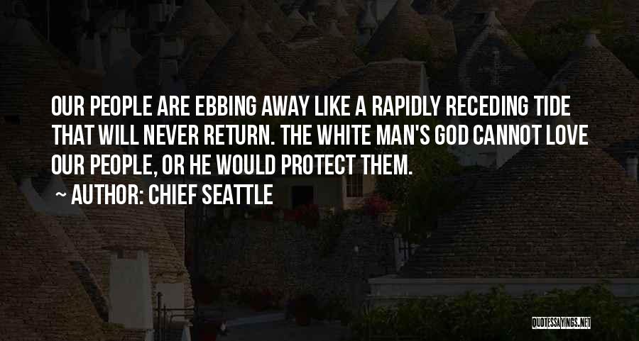 Chief Seattle Quotes: Our People Are Ebbing Away Like A Rapidly Receding Tide That Will Never Return. The White Man's God Cannot Love