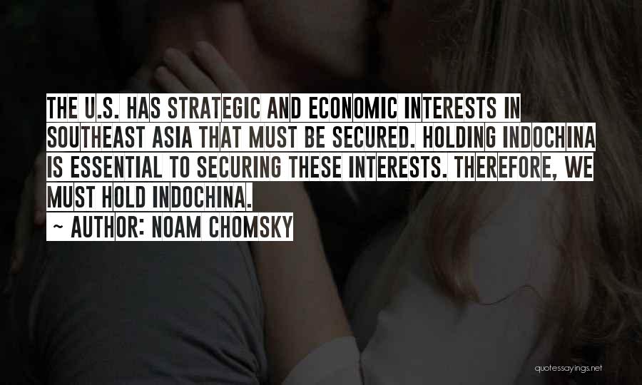 Noam Chomsky Quotes: The U.s. Has Strategic And Economic Interests In Southeast Asia That Must Be Secured. Holding Indochina Is Essential To Securing