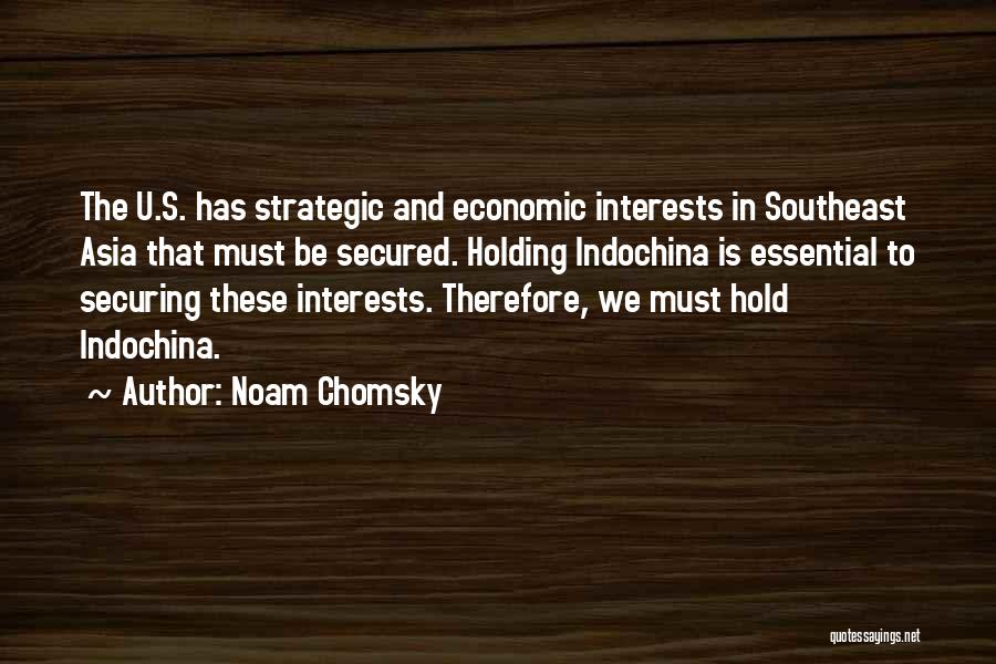 Noam Chomsky Quotes: The U.s. Has Strategic And Economic Interests In Southeast Asia That Must Be Secured. Holding Indochina Is Essential To Securing