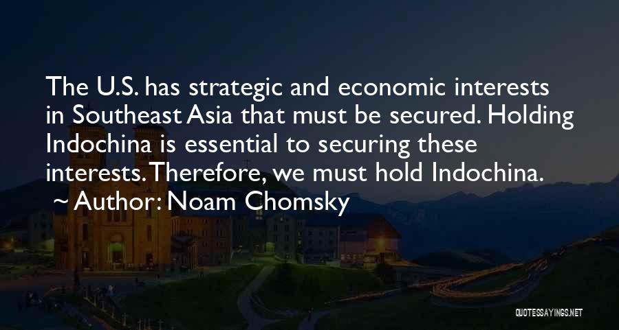 Noam Chomsky Quotes: The U.s. Has Strategic And Economic Interests In Southeast Asia That Must Be Secured. Holding Indochina Is Essential To Securing
