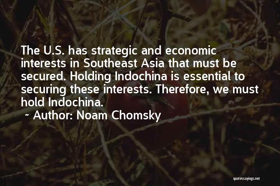 Noam Chomsky Quotes: The U.s. Has Strategic And Economic Interests In Southeast Asia That Must Be Secured. Holding Indochina Is Essential To Securing