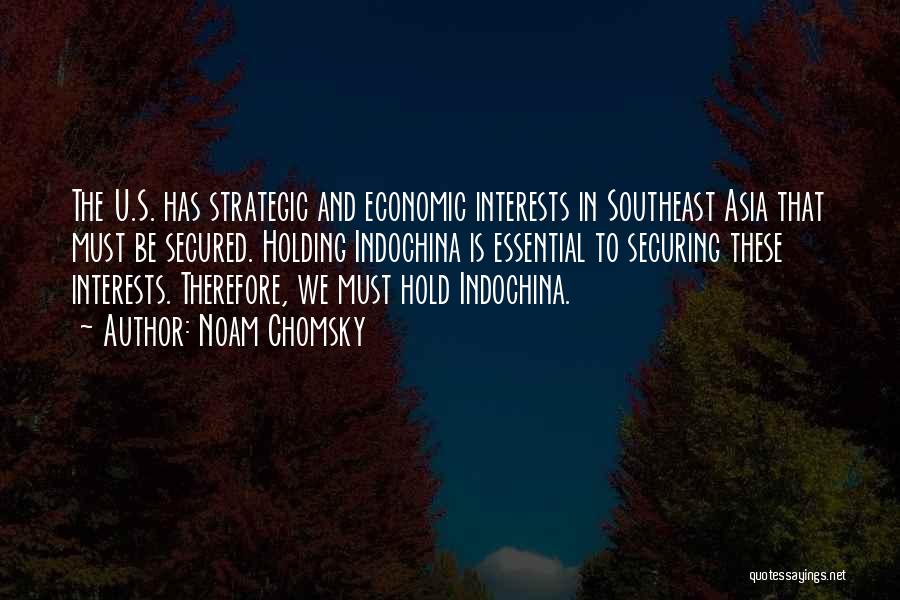 Noam Chomsky Quotes: The U.s. Has Strategic And Economic Interests In Southeast Asia That Must Be Secured. Holding Indochina Is Essential To Securing