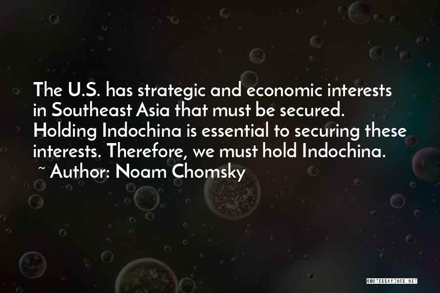 Noam Chomsky Quotes: The U.s. Has Strategic And Economic Interests In Southeast Asia That Must Be Secured. Holding Indochina Is Essential To Securing