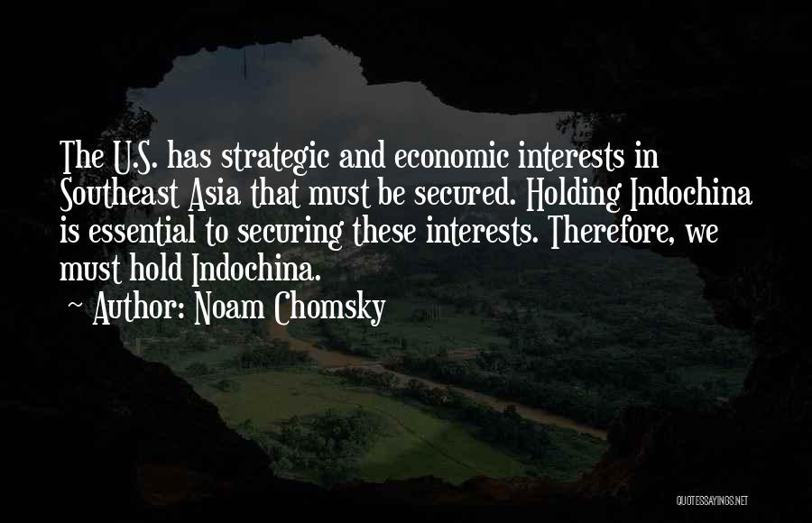 Noam Chomsky Quotes: The U.s. Has Strategic And Economic Interests In Southeast Asia That Must Be Secured. Holding Indochina Is Essential To Securing