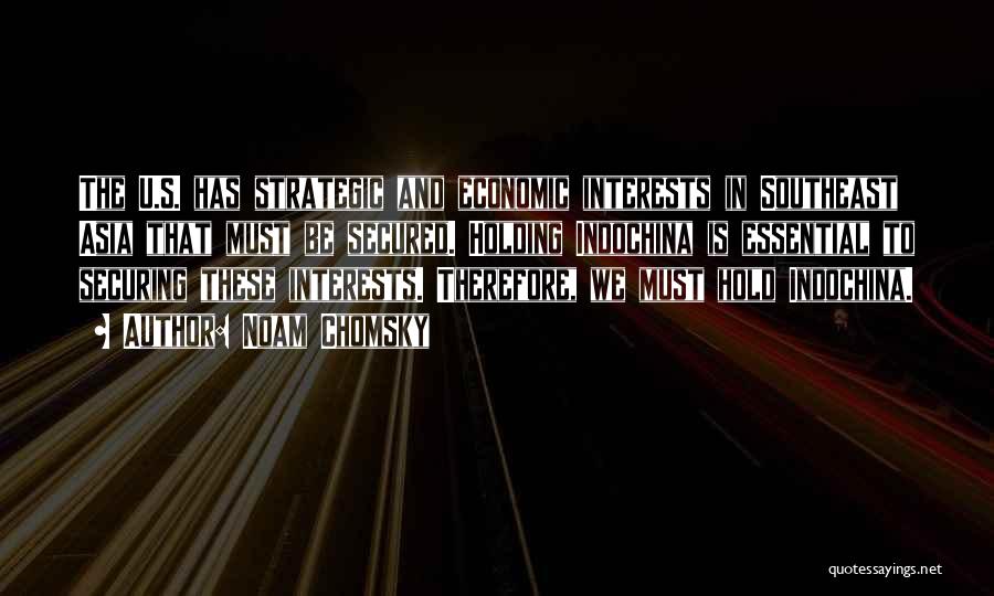 Noam Chomsky Quotes: The U.s. Has Strategic And Economic Interests In Southeast Asia That Must Be Secured. Holding Indochina Is Essential To Securing