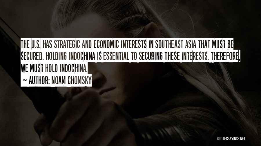 Noam Chomsky Quotes: The U.s. Has Strategic And Economic Interests In Southeast Asia That Must Be Secured. Holding Indochina Is Essential To Securing