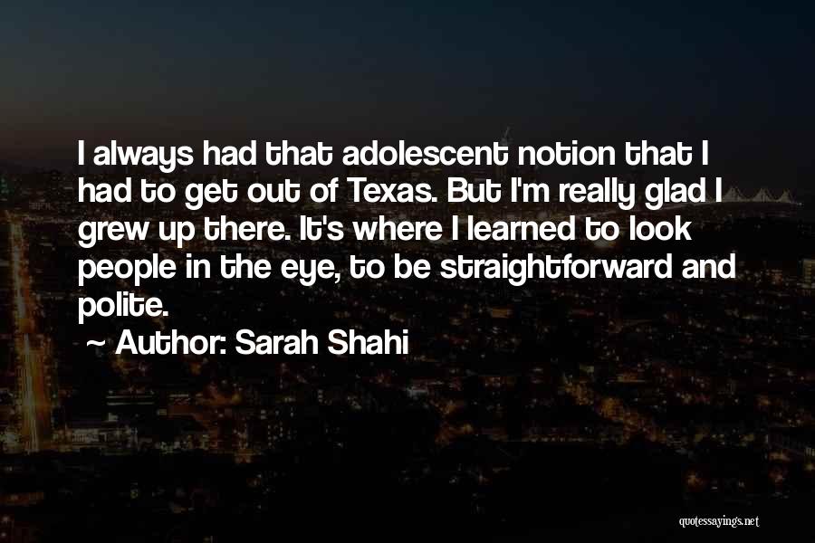 Sarah Shahi Quotes: I Always Had That Adolescent Notion That I Had To Get Out Of Texas. But I'm Really Glad I Grew