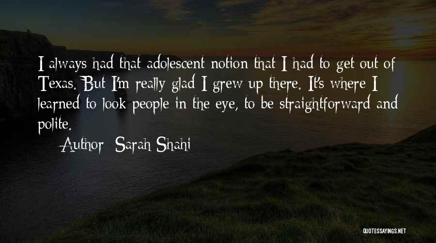 Sarah Shahi Quotes: I Always Had That Adolescent Notion That I Had To Get Out Of Texas. But I'm Really Glad I Grew