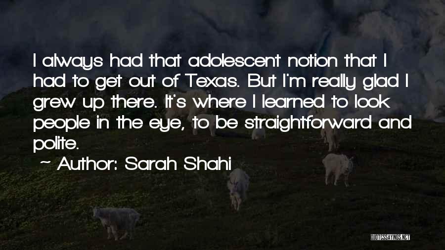 Sarah Shahi Quotes: I Always Had That Adolescent Notion That I Had To Get Out Of Texas. But I'm Really Glad I Grew