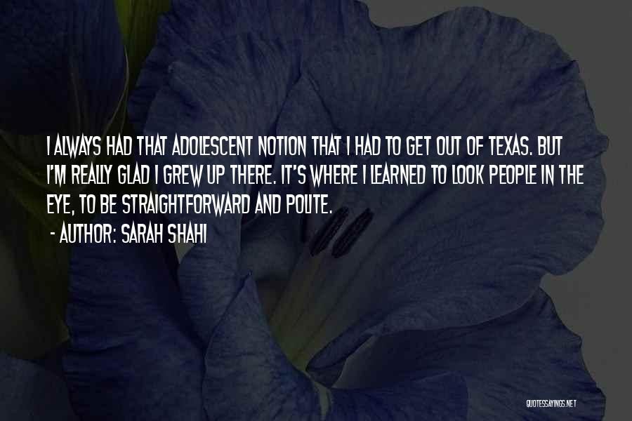 Sarah Shahi Quotes: I Always Had That Adolescent Notion That I Had To Get Out Of Texas. But I'm Really Glad I Grew