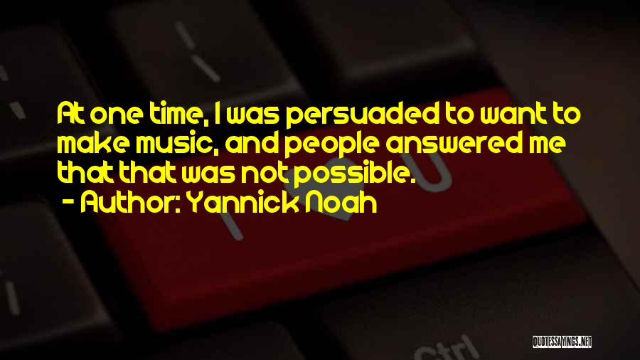 Yannick Noah Quotes: At One Time, I Was Persuaded To Want To Make Music, And People Answered Me That That Was Not Possible.