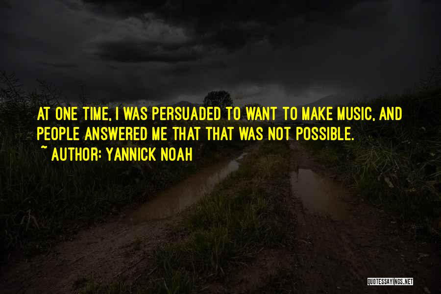 Yannick Noah Quotes: At One Time, I Was Persuaded To Want To Make Music, And People Answered Me That That Was Not Possible.