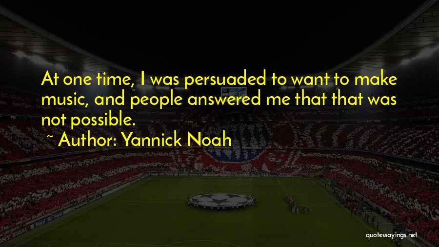 Yannick Noah Quotes: At One Time, I Was Persuaded To Want To Make Music, And People Answered Me That That Was Not Possible.