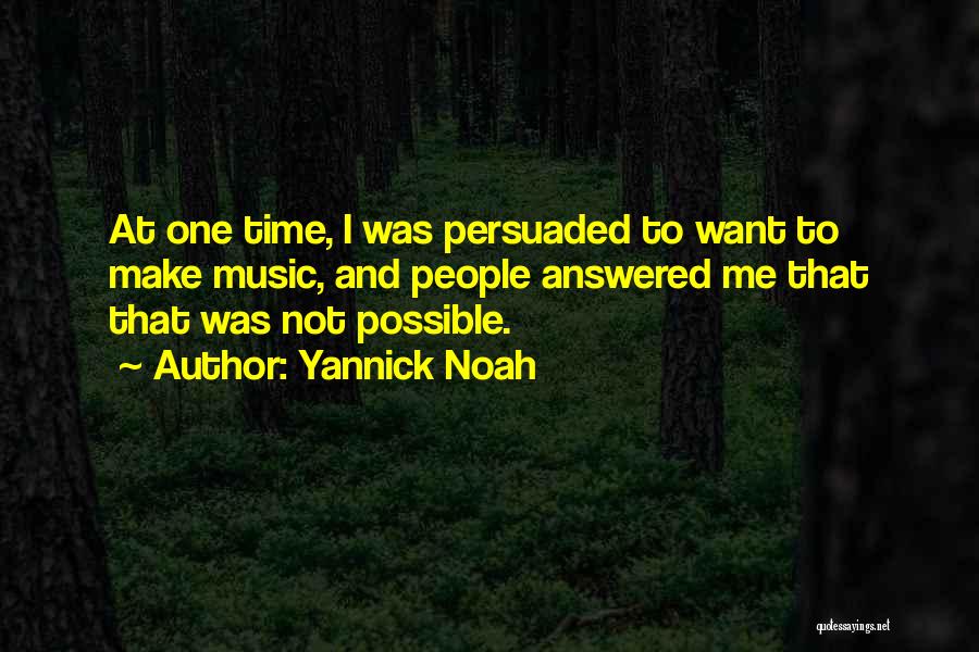 Yannick Noah Quotes: At One Time, I Was Persuaded To Want To Make Music, And People Answered Me That That Was Not Possible.