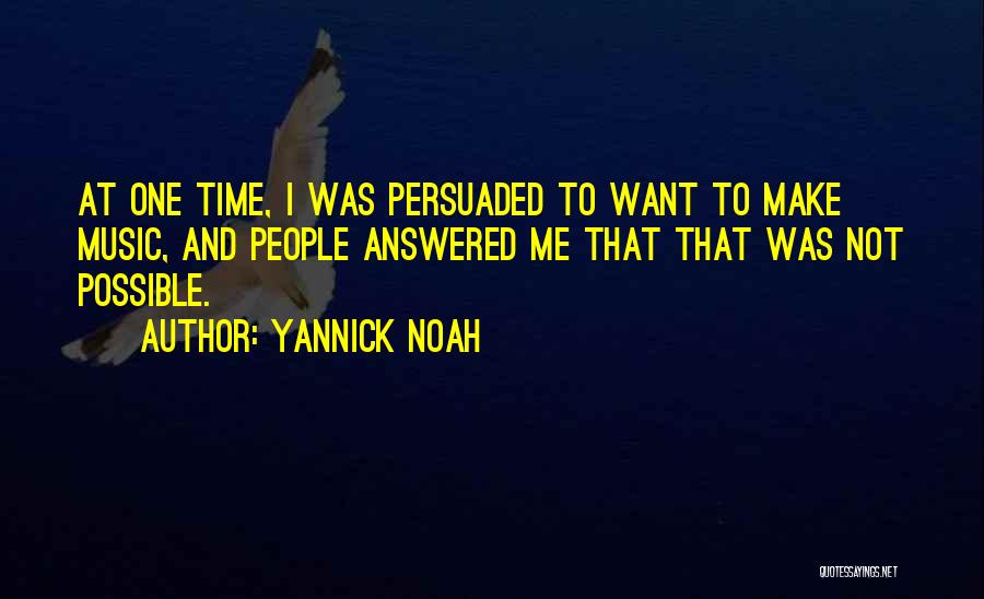 Yannick Noah Quotes: At One Time, I Was Persuaded To Want To Make Music, And People Answered Me That That Was Not Possible.