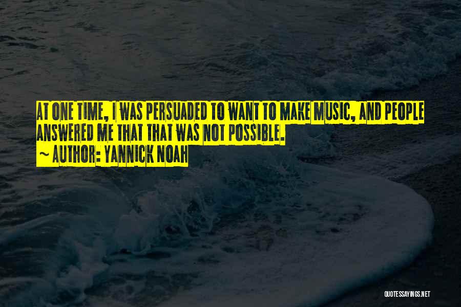 Yannick Noah Quotes: At One Time, I Was Persuaded To Want To Make Music, And People Answered Me That That Was Not Possible.