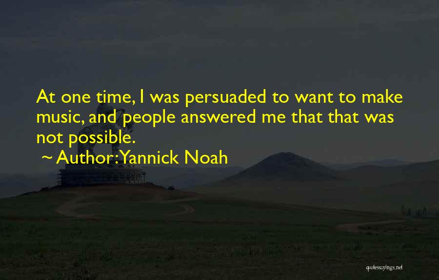Yannick Noah Quotes: At One Time, I Was Persuaded To Want To Make Music, And People Answered Me That That Was Not Possible.