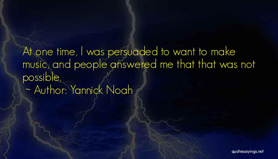 Yannick Noah Quotes: At One Time, I Was Persuaded To Want To Make Music, And People Answered Me That That Was Not Possible.