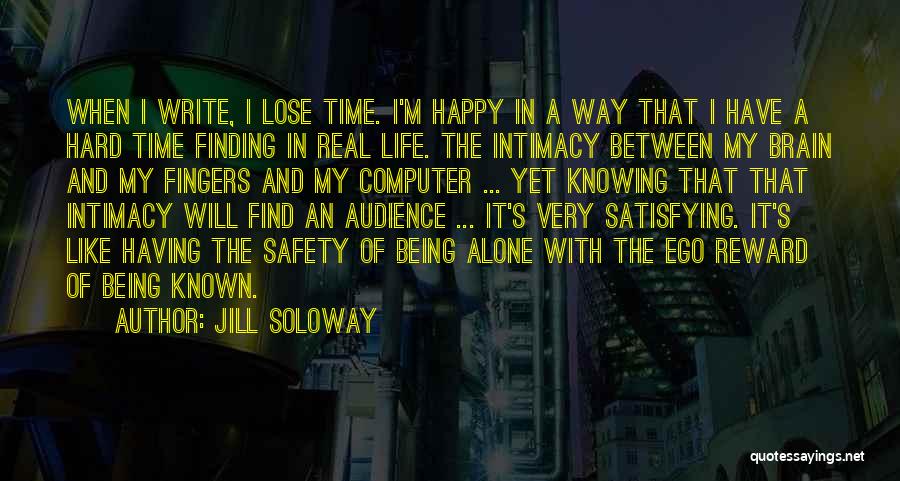 Jill Soloway Quotes: When I Write, I Lose Time. I'm Happy In A Way That I Have A Hard Time Finding In Real