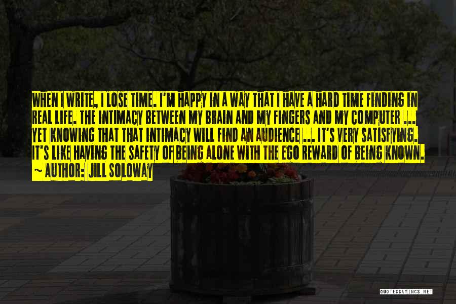 Jill Soloway Quotes: When I Write, I Lose Time. I'm Happy In A Way That I Have A Hard Time Finding In Real