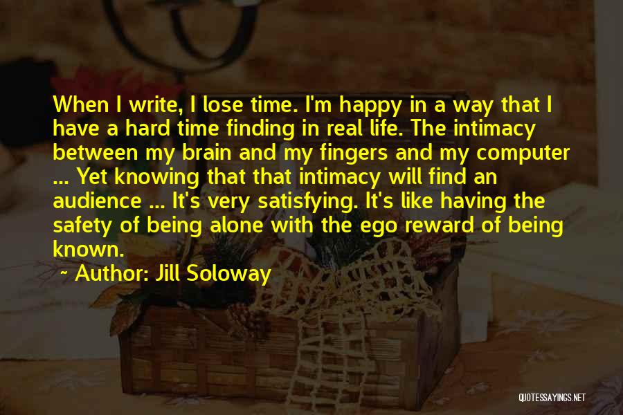 Jill Soloway Quotes: When I Write, I Lose Time. I'm Happy In A Way That I Have A Hard Time Finding In Real