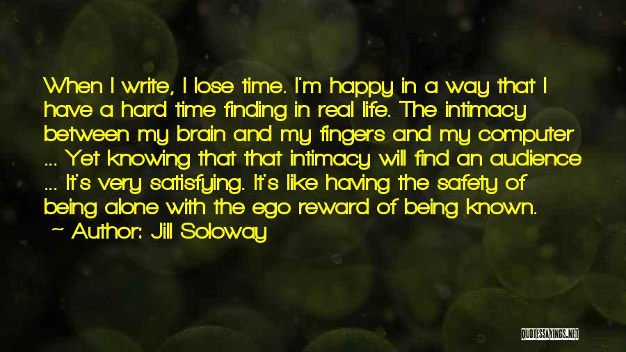 Jill Soloway Quotes: When I Write, I Lose Time. I'm Happy In A Way That I Have A Hard Time Finding In Real