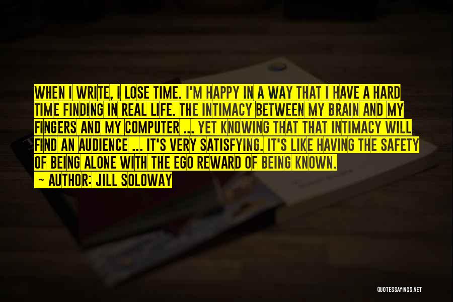 Jill Soloway Quotes: When I Write, I Lose Time. I'm Happy In A Way That I Have A Hard Time Finding In Real