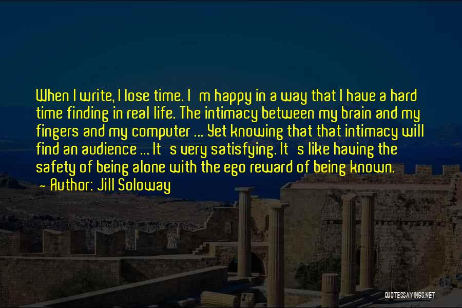 Jill Soloway Quotes: When I Write, I Lose Time. I'm Happy In A Way That I Have A Hard Time Finding In Real