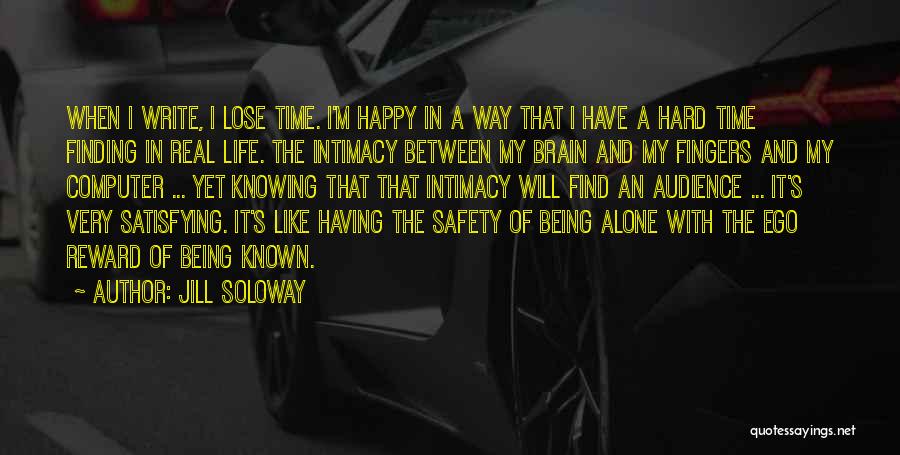 Jill Soloway Quotes: When I Write, I Lose Time. I'm Happy In A Way That I Have A Hard Time Finding In Real