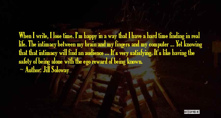 Jill Soloway Quotes: When I Write, I Lose Time. I'm Happy In A Way That I Have A Hard Time Finding In Real