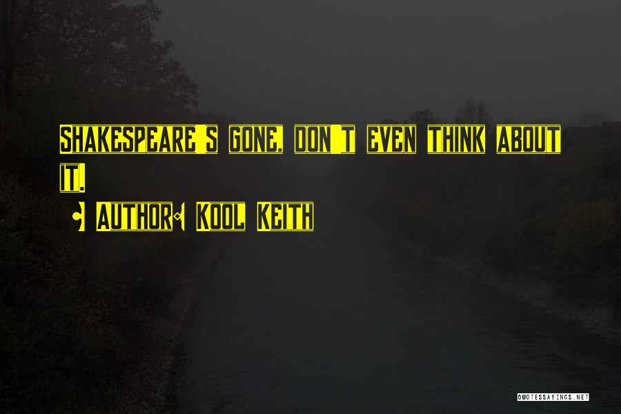 Kool Keith Quotes: Shakespeare's Gone, Don't Even Think About It.