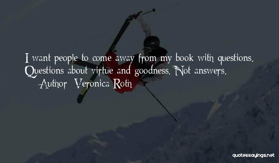 Veronica Roth Quotes: I Want People To Come Away From My Book With Questions. Questions About Virtue And Goodness. Not Answers.