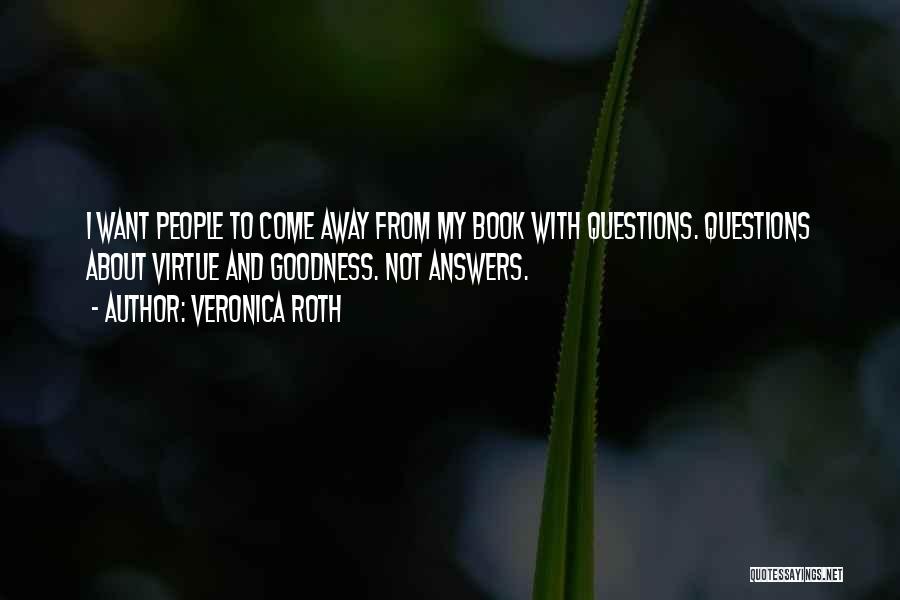 Veronica Roth Quotes: I Want People To Come Away From My Book With Questions. Questions About Virtue And Goodness. Not Answers.